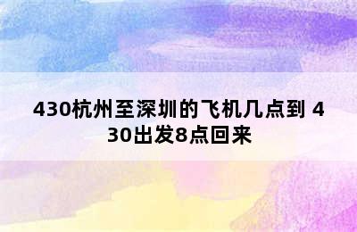 430杭州至深圳的飞机几点到 430出发8点回来